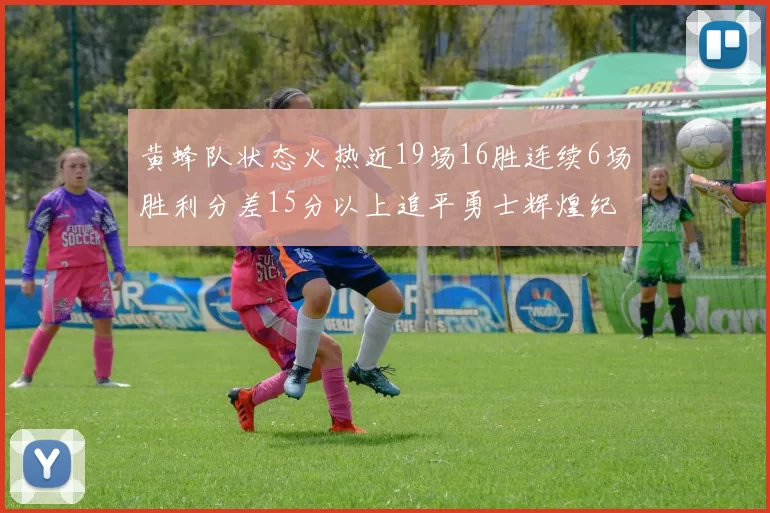 黄蜂队状态火热近19场16胜连续6场胜利分差15分以上追平勇士辉煌纪录