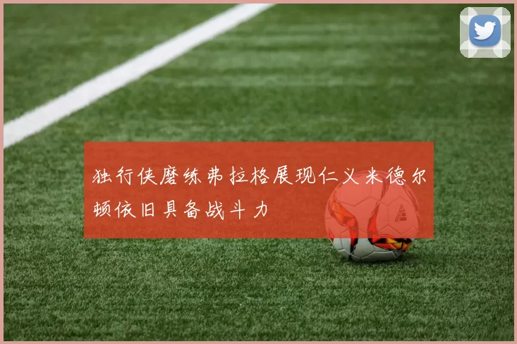 独行侠磨练弗拉格展现仁义米德尔顿依旧具备战斗力
