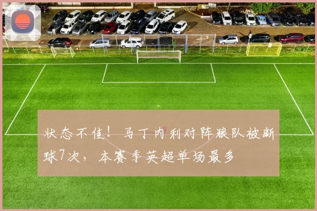 状态不佳！马丁内利对阵狼队被断球7次，本赛季英超单场最多
