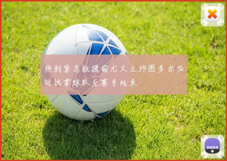 热刺紧急救援前尤文主帅图多尔临时执掌球队至赛季结束