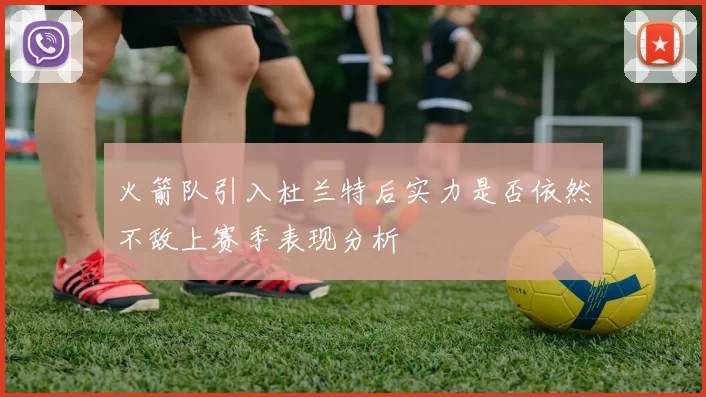 火箭队引入杜兰特后实力是否依然不敌上赛季表现分析