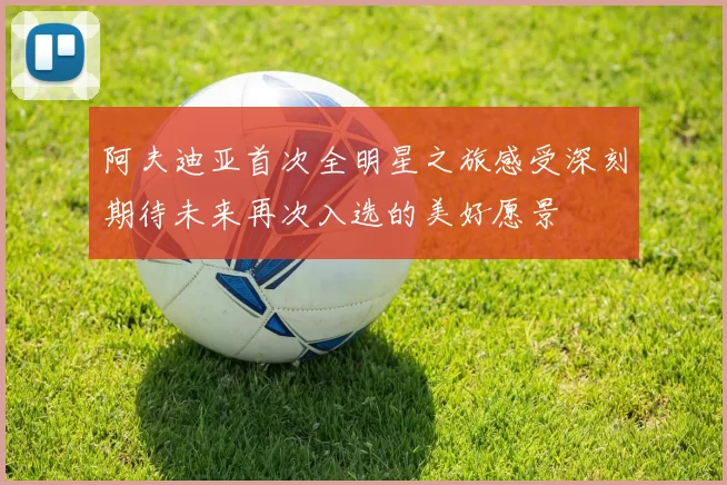 阿夫迪亚首次全明星之旅感受深刻期待未来再次入选的美好愿景