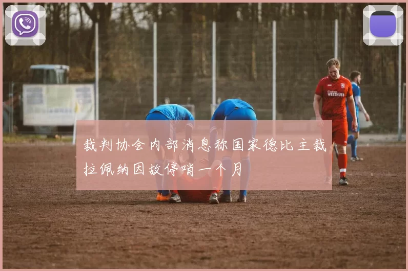 裁判协会内部消息称国家德比主裁拉佩纳因故停哨一个月